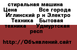 стиральная машина › Цена ­ 7 000 - Все города, Иглинский р-н Электро-Техника » Бытовая техника   . Удмуртская респ.